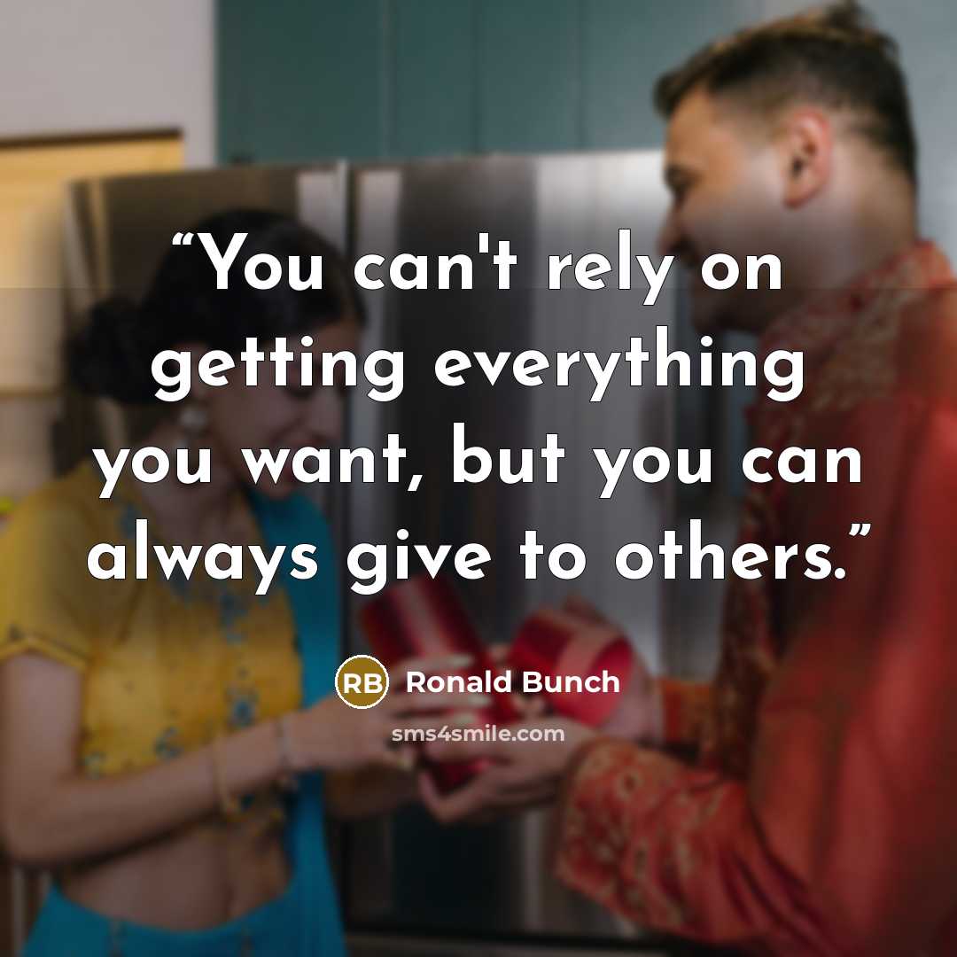 “You can't rely on getting everything you want, but you can always give to others.” quote by Ronald Bunch