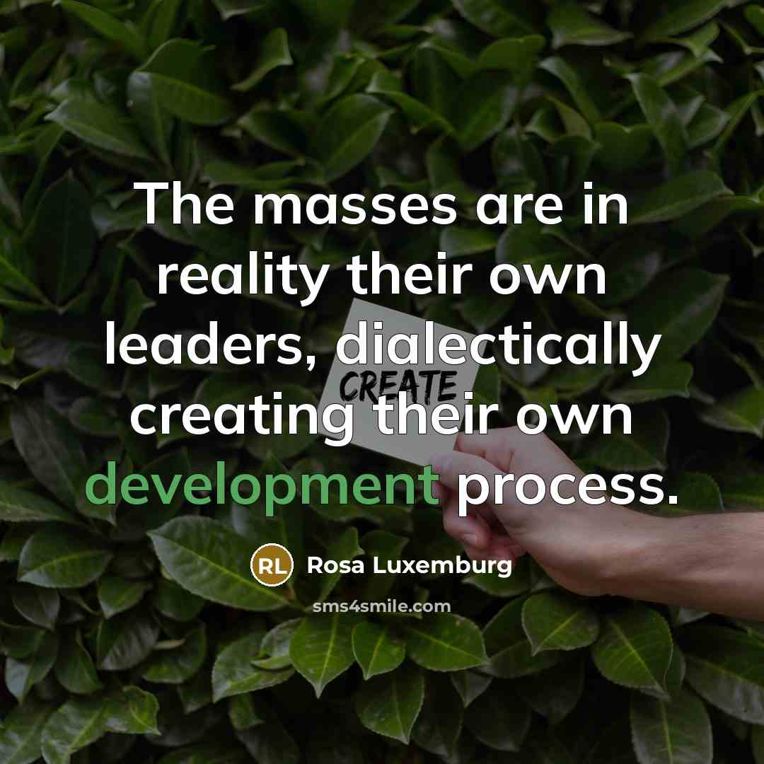 “The masses are in reality their own leaders, dialectically creating…” quote by Rosa Luxemburg