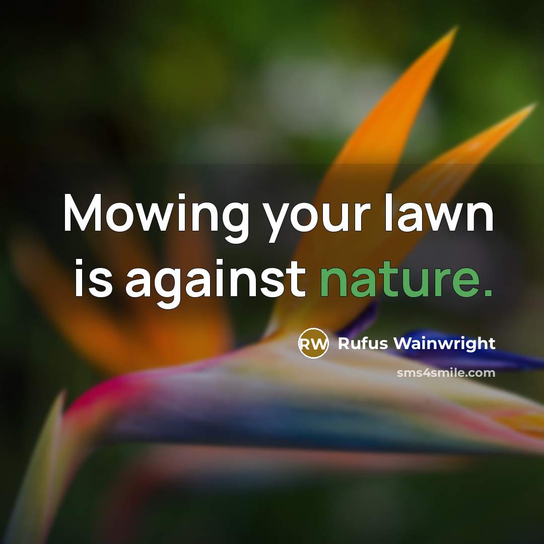 “Mowing your lawn is against nature.” quote by Rufus Wainwright