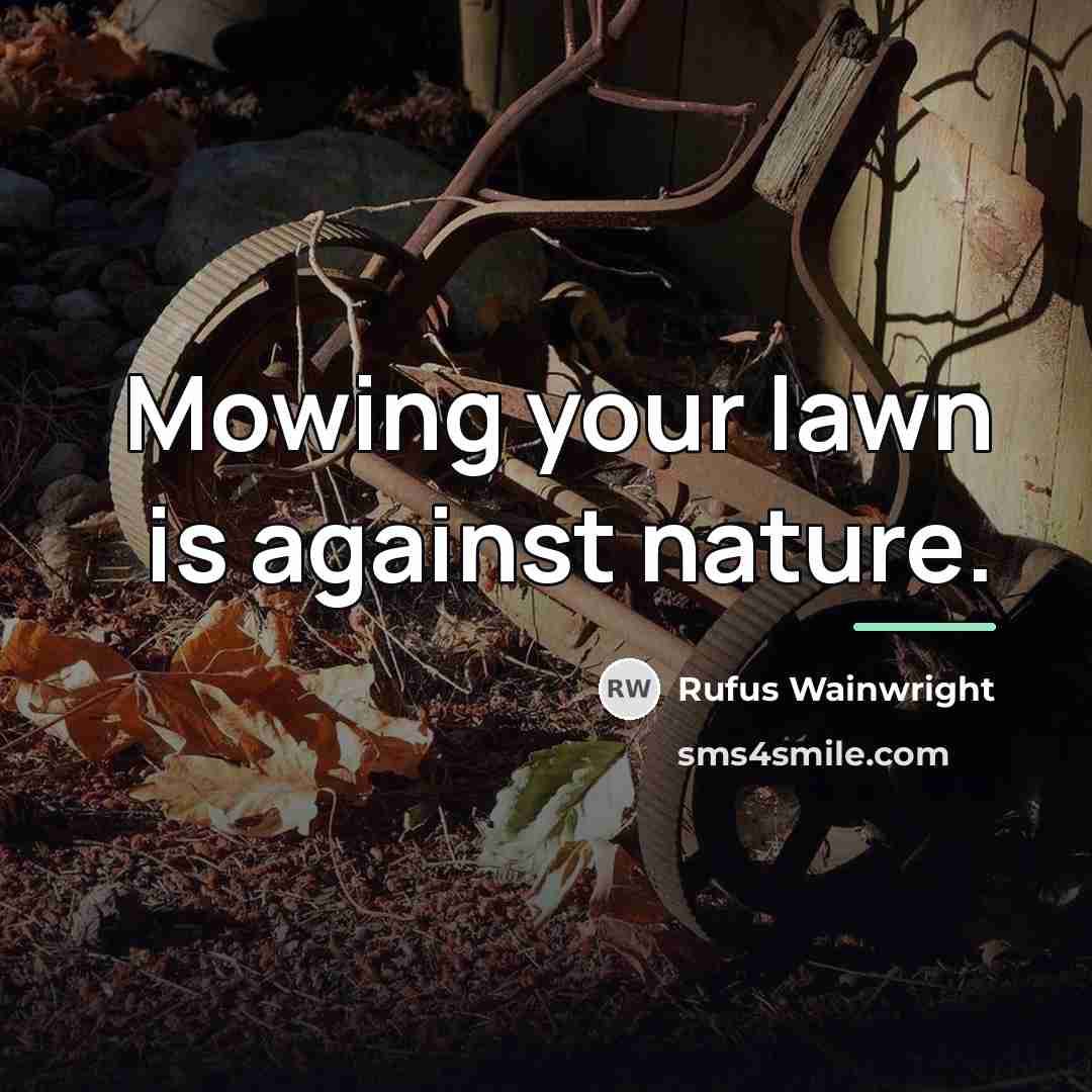 “Mowing your lawn is against nature.…” quote by Rufus Wainwright
