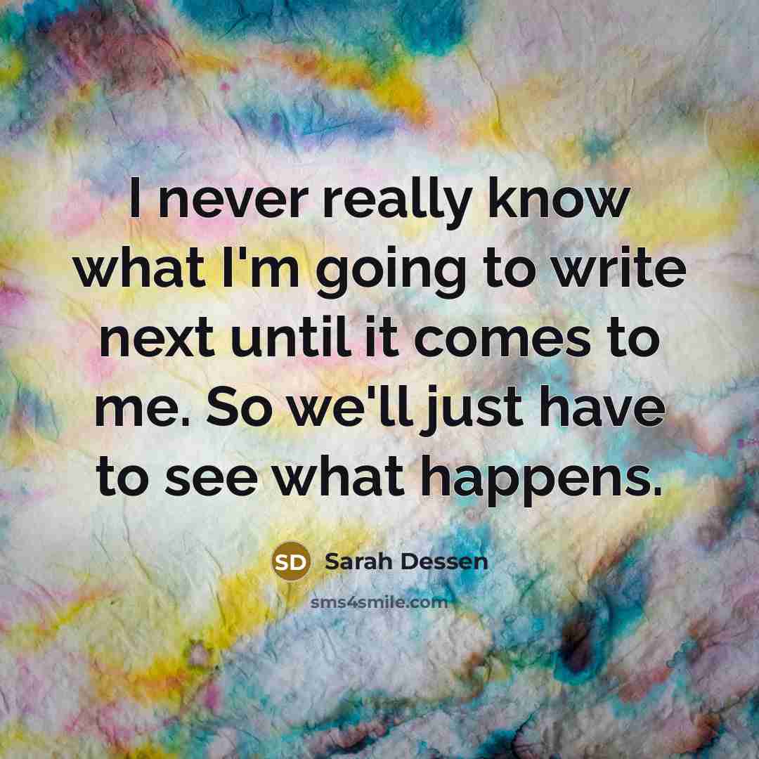 “I never really know what I'm going to write next…” quote by Sarah Dessen
