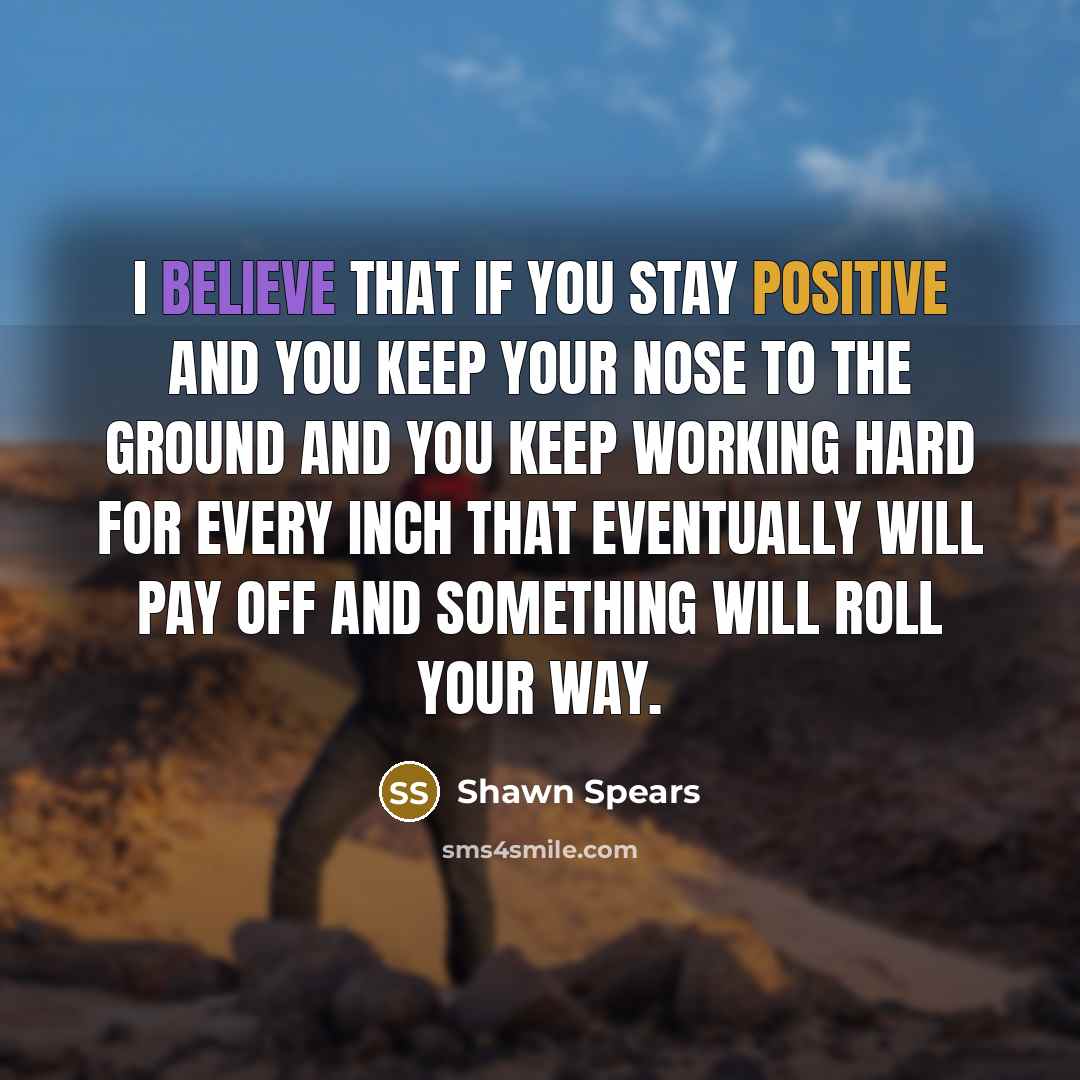 “I believe that if you stay positive and you keep…” quote by Shawn Spears