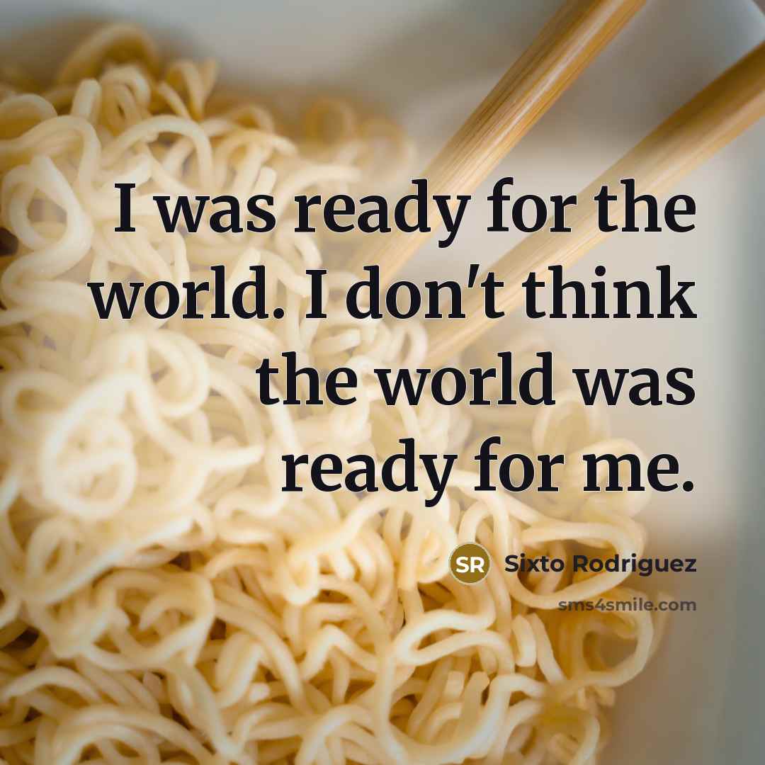 “I was ready for the world. I don't think the…” quote by Sixto Rodriguez
