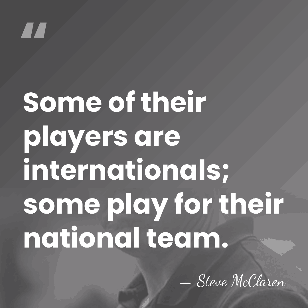 Some of their players are internationals; some play for their national team. - Steve McClaren