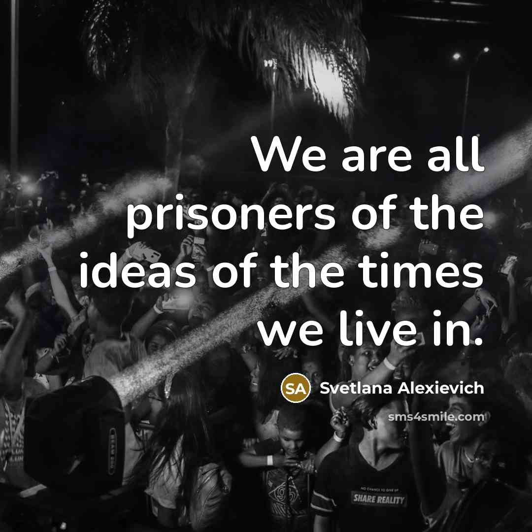 “We are all prisoners of the ideas of the times…” quote by Svetlana Alexievich