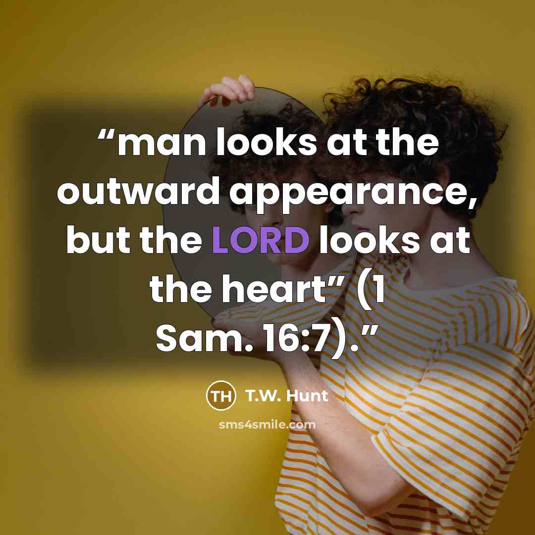 “man looks at the outward appearance, but the LORD looks at the heart” (1 Sam. 16:7).” quote by T.W. Hunt