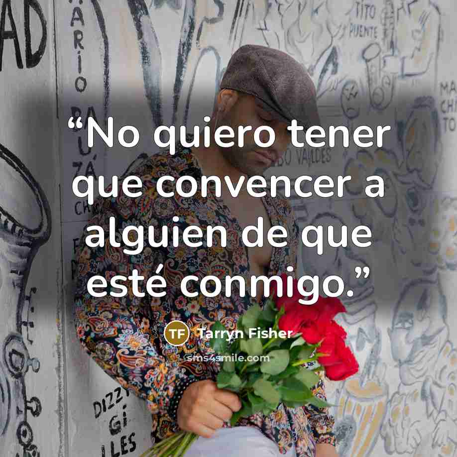 “No quiero tener que convencer a alguien de que esté conmigo.” quote by Tarryn Fisher