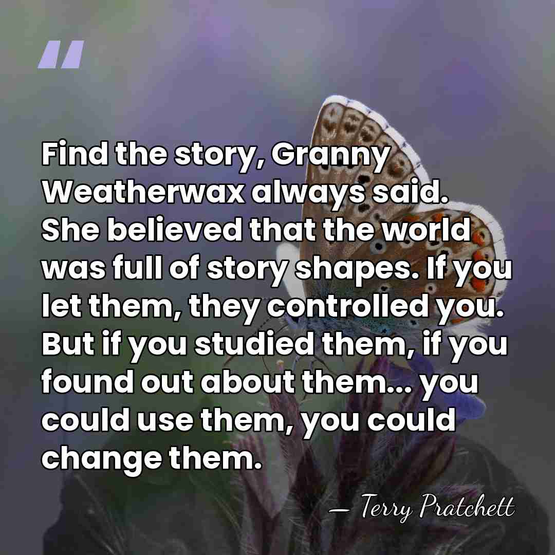Find the story, Granny Weatherwax always said. She believed that the world&hellip; - Terry Pratchett
