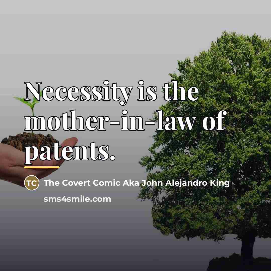 “Necessity is the mother-in-law of patents.…” quote by The Covert Comic Aka John Alejandro King