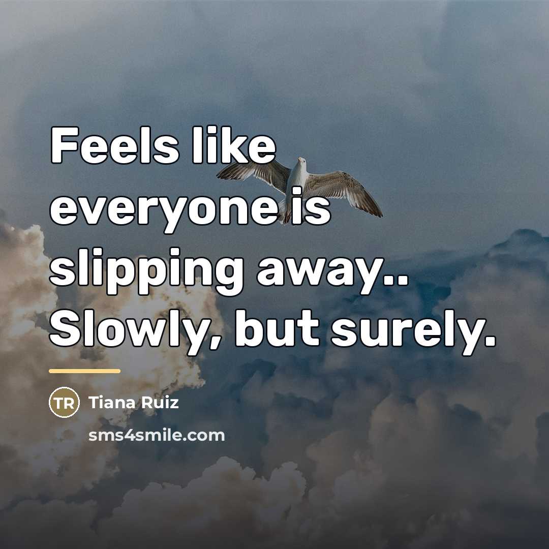 “Feels like everyone is slipping away.. Slowly, but surely.…” quote by Tiana Ruiz