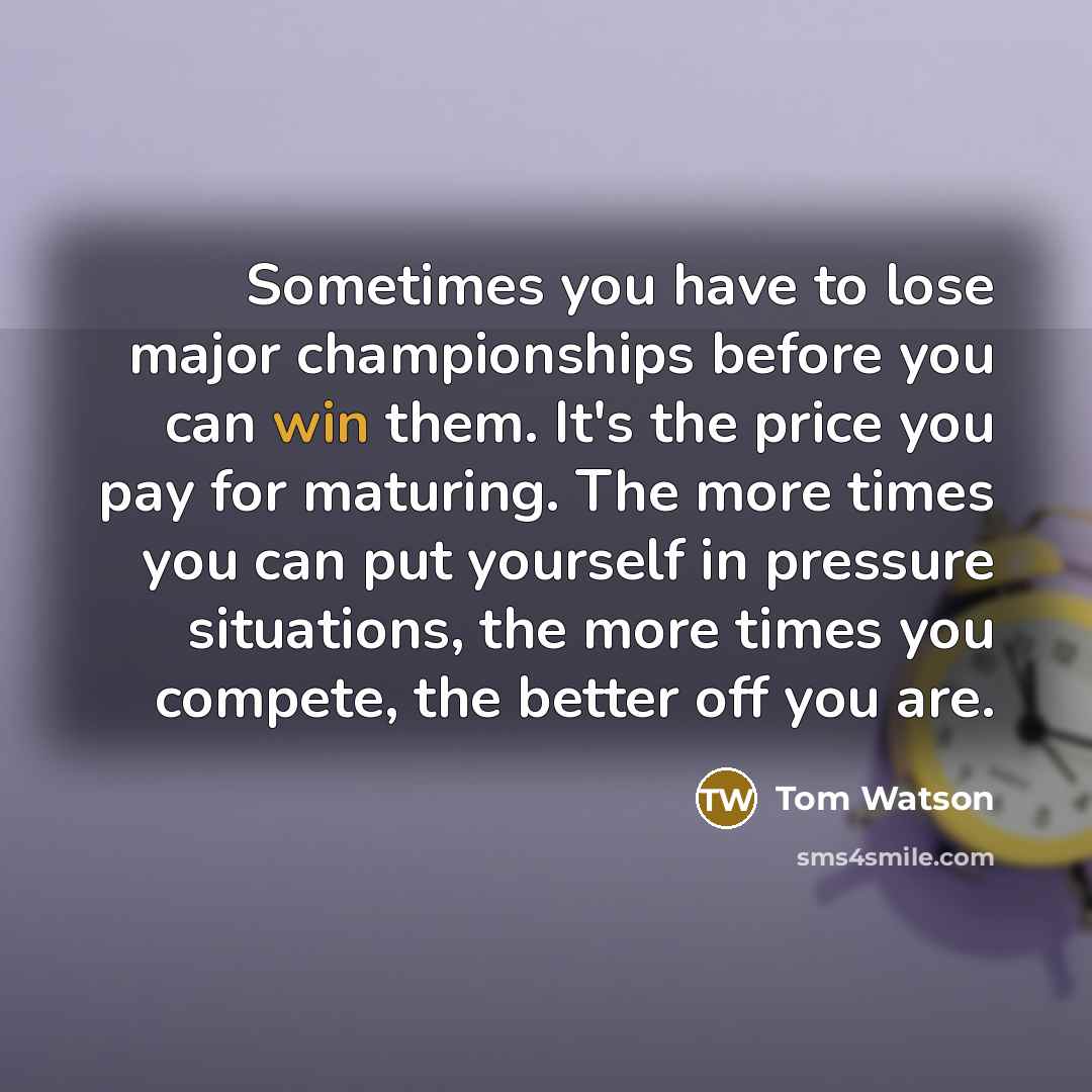 “Sometimes you have to lose major championships before you can…” quote by Tom Watson