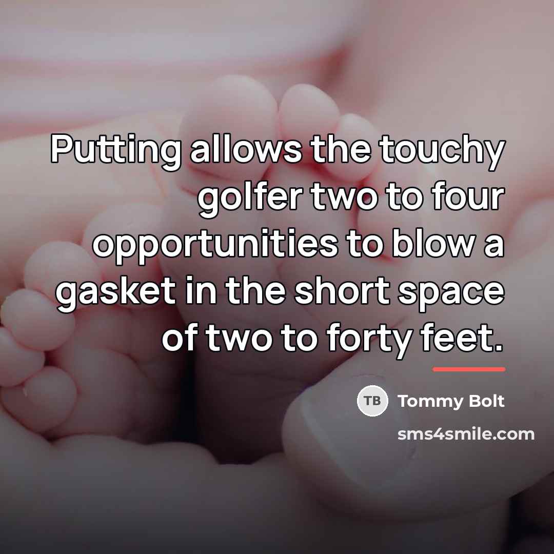 “Putting allows the touchy golfer two to four opportunities to…” quote by Tommy Bolt
