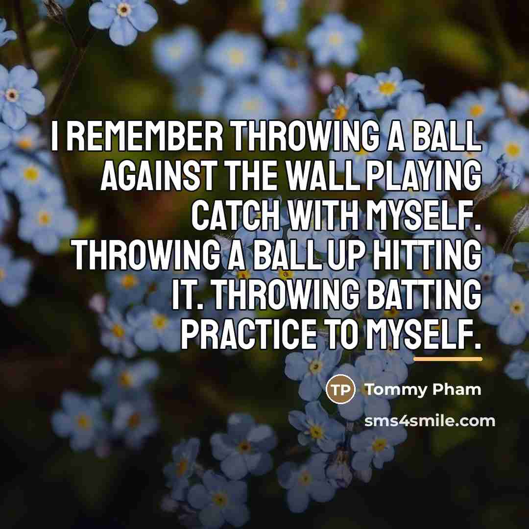 “I remember throwing a ball against the wall playing catch…” quote by Tommy Pham
