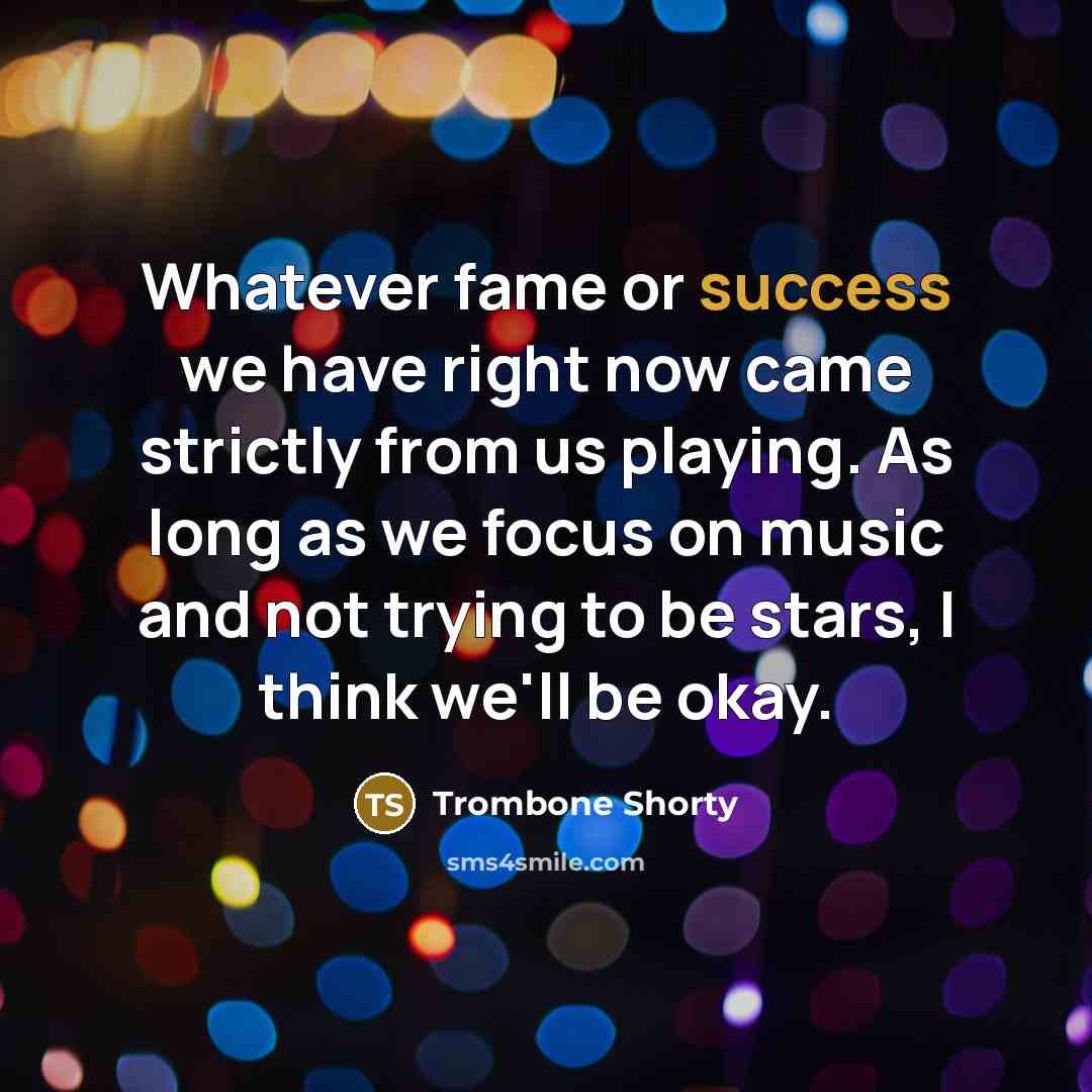 “Whatever fame or success we have right now came strictly…” quote by Trombone Shorty