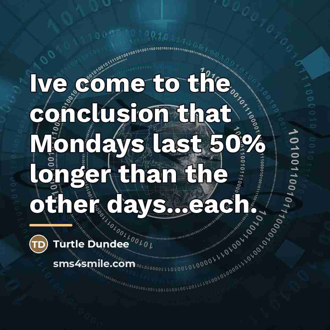“Ive come to the conclusion that Mondays last 50% longer…” quote by Turtle Dundee