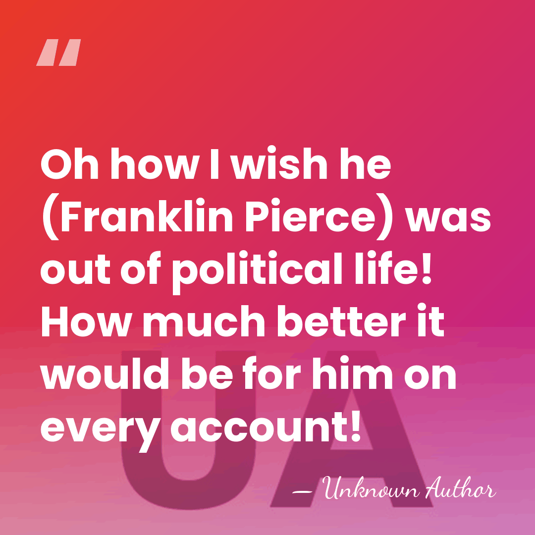 Oh how I wish he (Franklin Pierce) was out of political life!&hellip; - Jane Pierce