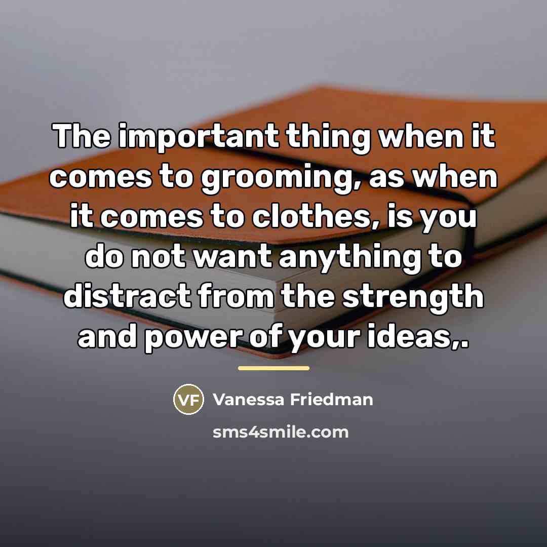 “The important thing when it comes to grooming, as when…” quote by Vanessa Friedman