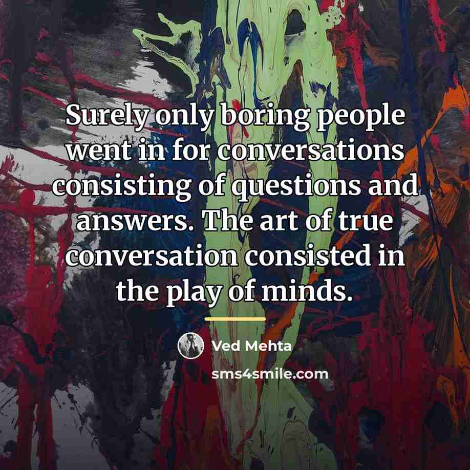 “Surely only boring people went in for conversations consisting of…” quote by Ved Mehta