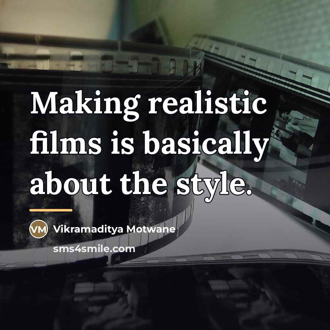“Making realistic films is basically about the style.…” quote by Vikramaditya Motwane