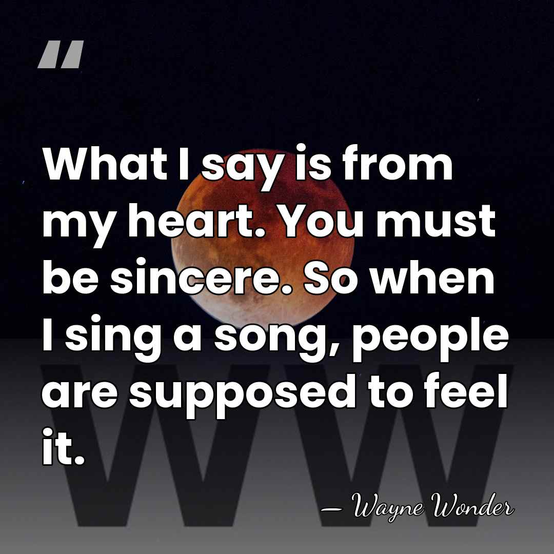 What I say is from my heart. You must be sincere. So&hellip; - Wayne Wonder