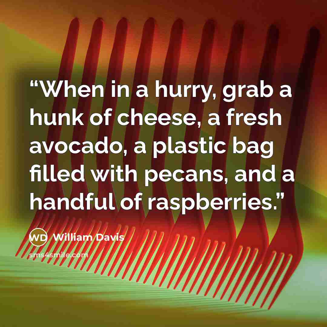 “When in a hurry, grab a hunk of cheese, a fresh avocado, a plastic bag filled with pecans, and a handful of raspberries.” quote by William Davis