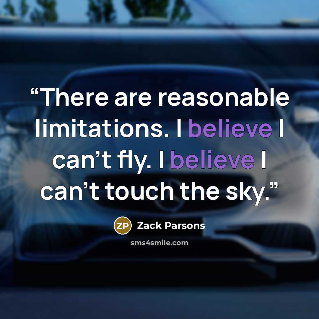 “There are reasonable limitations. I believe I can’t fly. I believe I can’t touch the sky.” quote by Zack Parsons