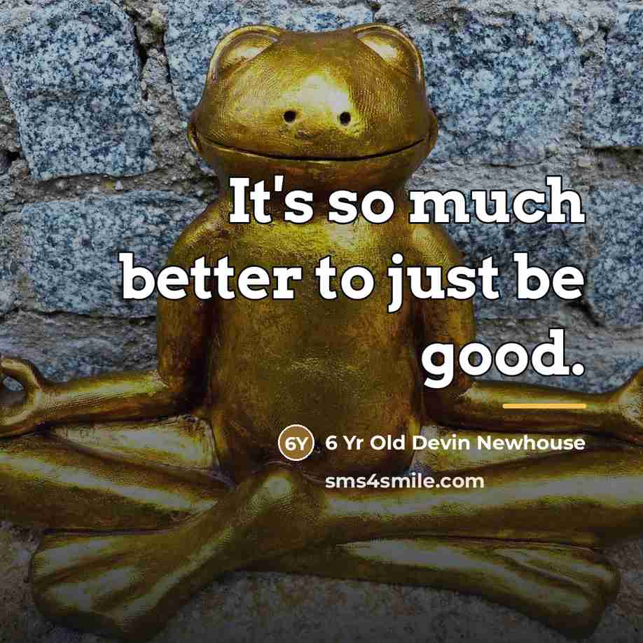 “It's so much better to just be good.…” quote by 6 Yr Old Devin Newhouse
