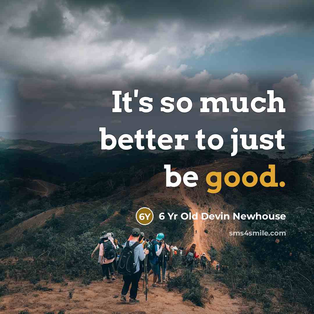 “It's so much better to just be good.” quote by 6 Yr Old Devin Newhouse