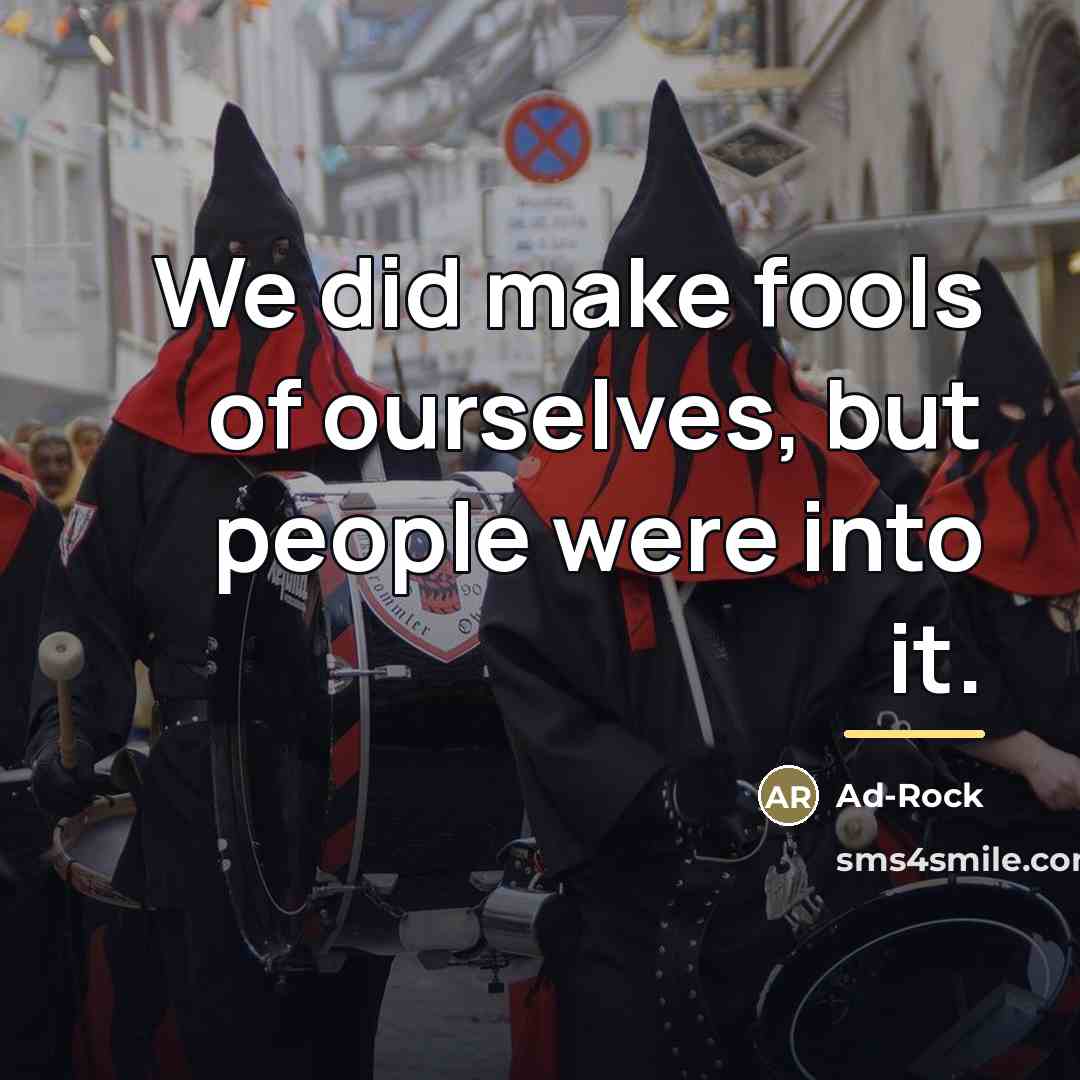 “We did make fools of ourselves, but people were into…” quote by Ad-Rock