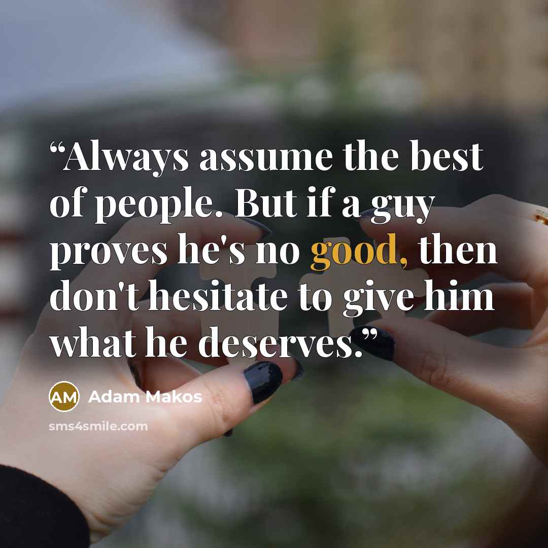 “Always assume the best of people. But if a guy proves he's no good, then don't hesitate to give him what he deserves.” quote by Adam Makos