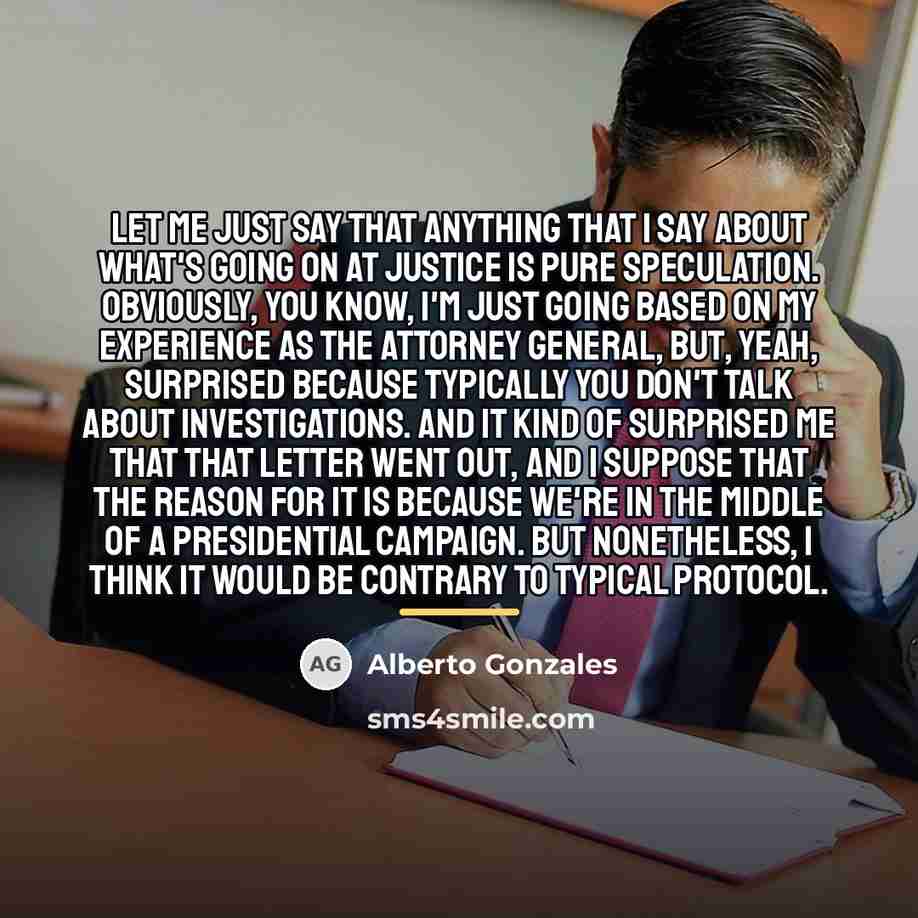 “Let me just say that anything that I say about…” quote by Alberto Gonzales