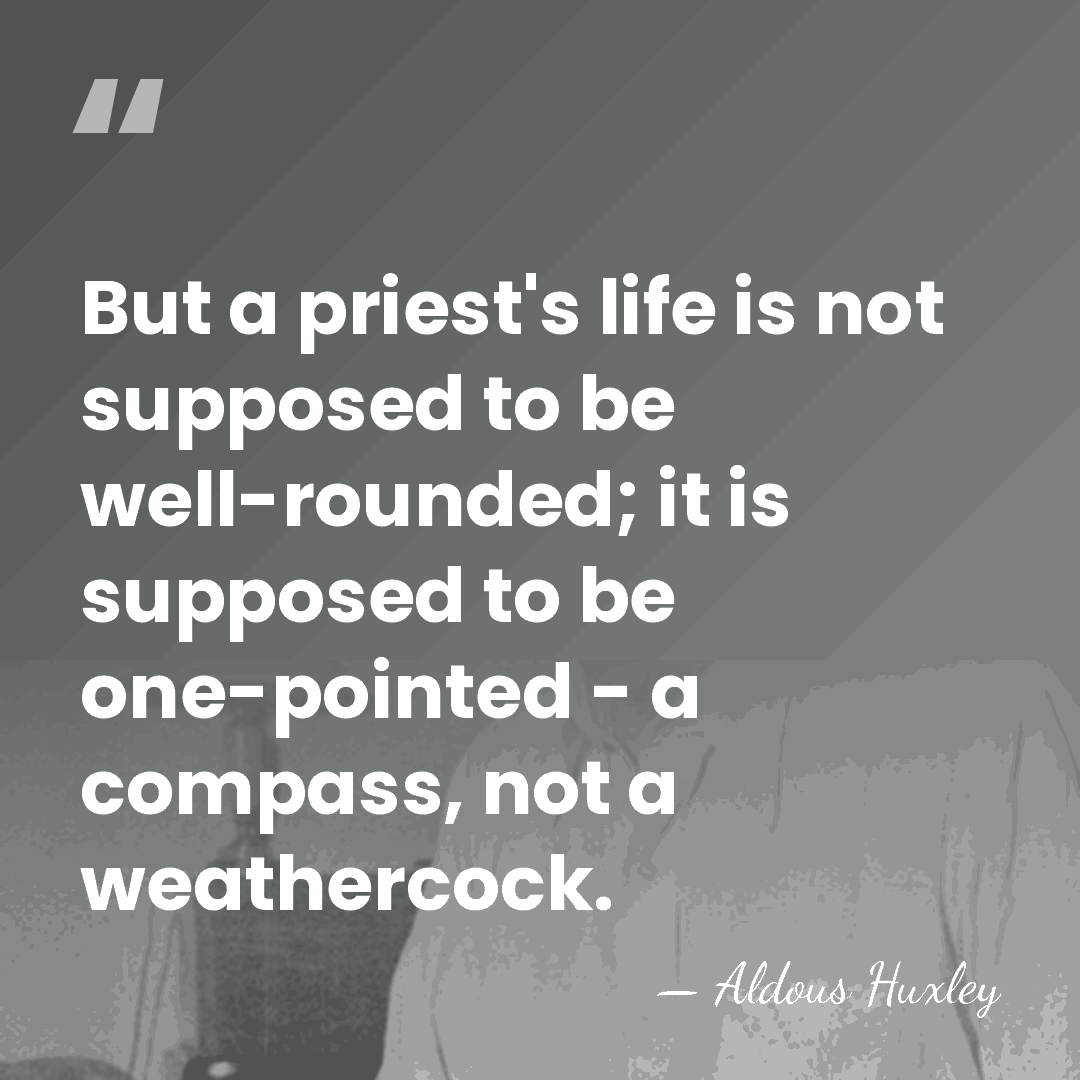 But a priest's life is not supposed to be well-rounded; it is&hellip; - Aldous Huxley