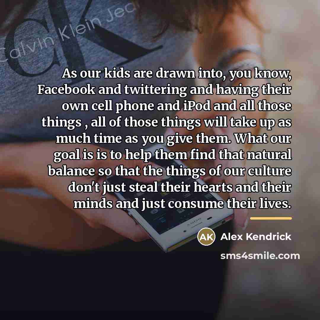 “As our kids are drawn into, you know, Facebook and…” quote by Alex Kendrick