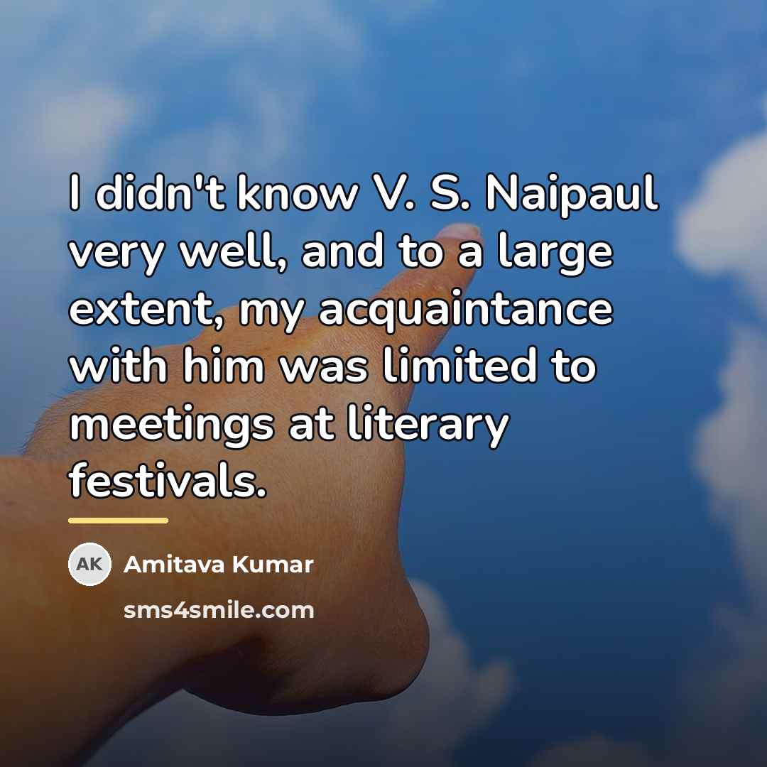 “I didn't know V. S. Naipaul very well, and to…” quote by Amitava Kumar