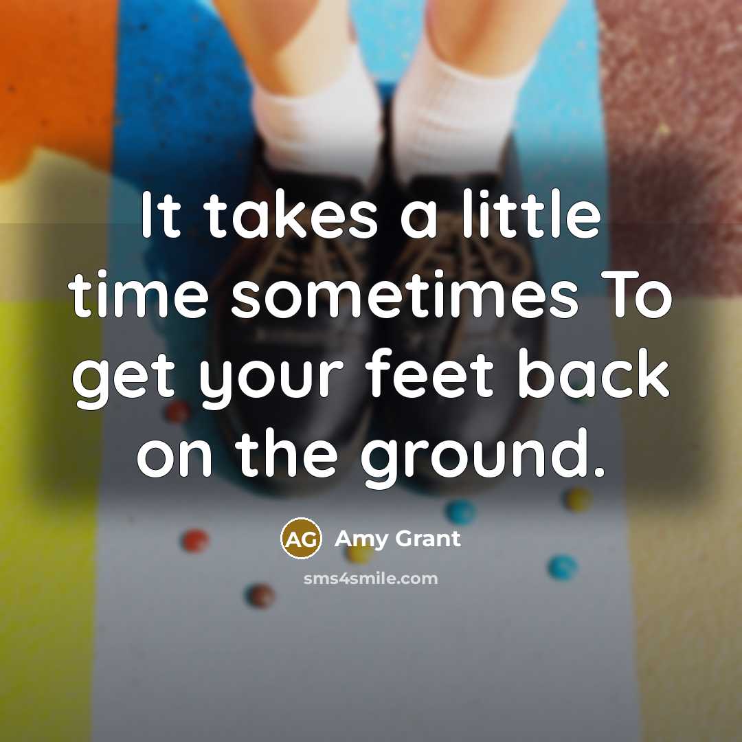 “It takes a little time sometimes To get your feet…” quote by Amy Grant