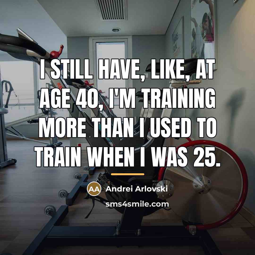 “I still have, like, at age 40, I'm training more…” quote by Andrei Arlovski