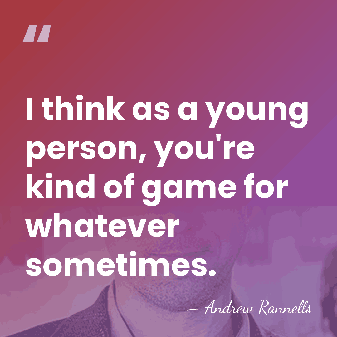 I think as a young person, you're kind of game for whatever&hellip; - Andrew Rannells