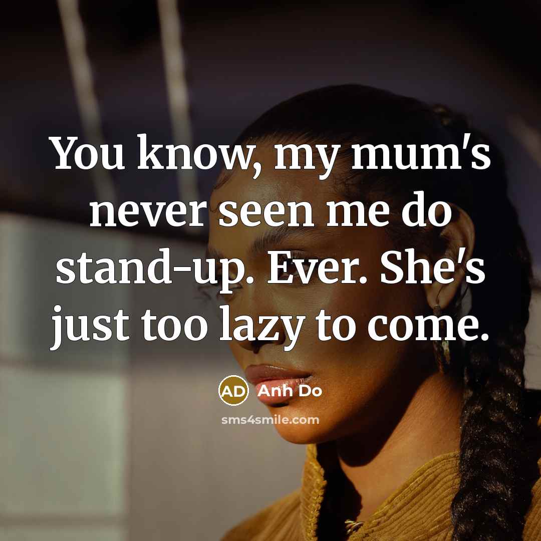 “You know, my mum's never seen me do stand-up. Ever.…” quote by Anh Do