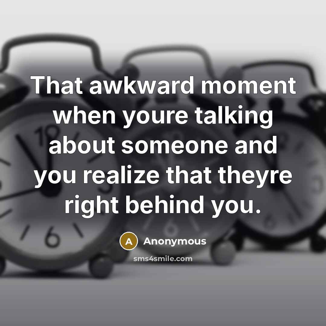 “That awkward moment when youre talking about someone and you…” quote by Anonymous