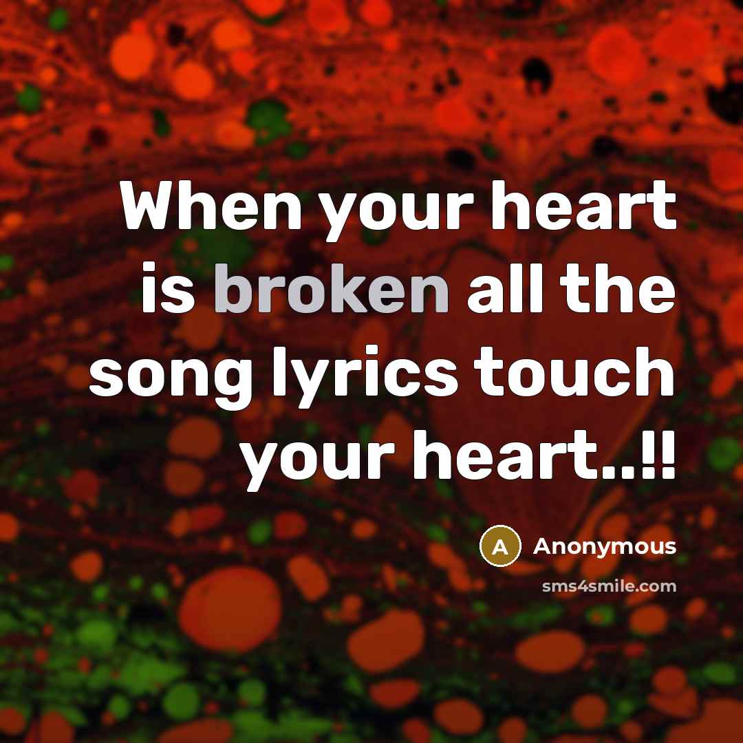 “When your heart is broken all the song lyrics touch your heart..!!” quote by Anonymous