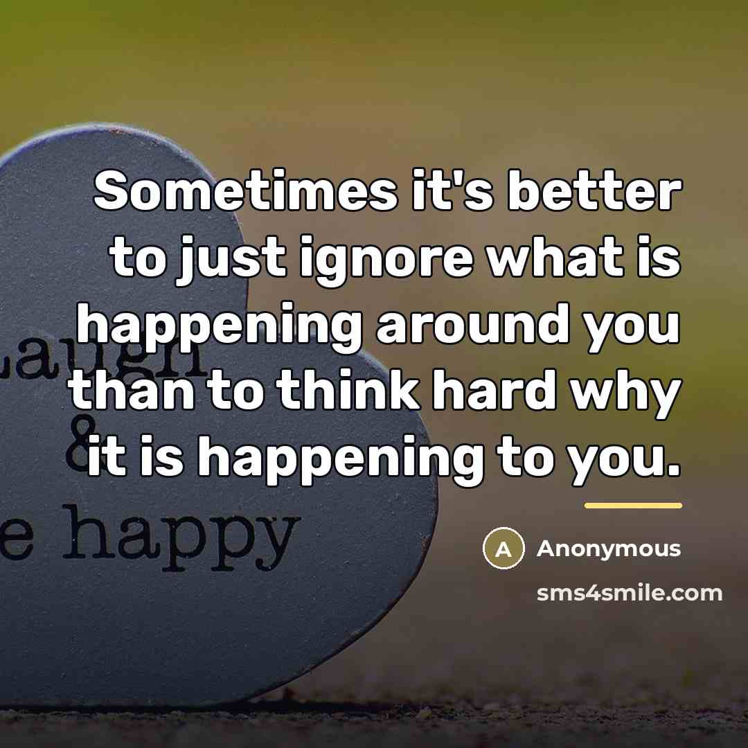 “Sometimes it's better to just ignore what is happening around…” quote by Anonymous