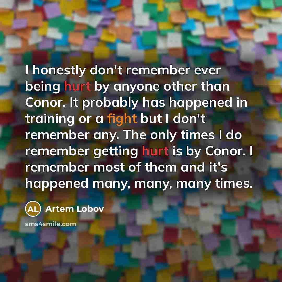 “I honestly don't remember ever being hurt by anyone other…” quote by Artem Lobov