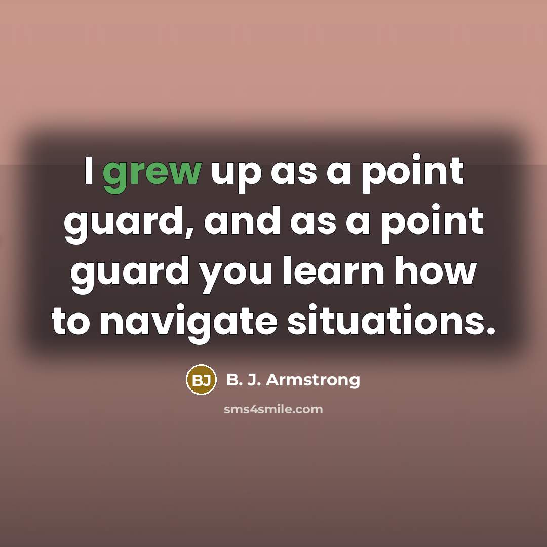 “I grew up as a point guard, and as a point guard you learn how to navigate situations.” quote by B. J. Armstrong