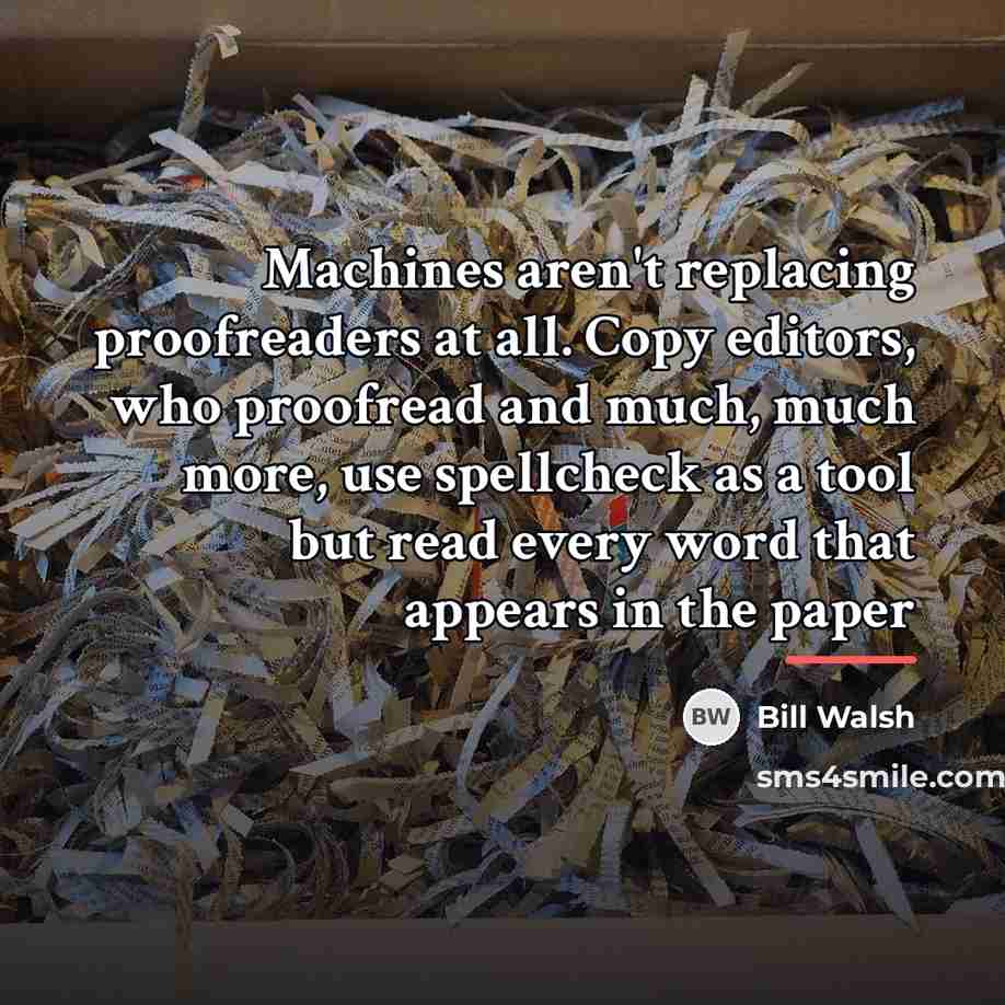 “Machines aren't replacing proofreaders at all. Copy editors, who proofread…” quote by Bill Walsh