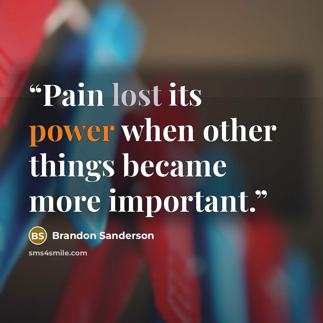 “Pain lost its power when other things became more important.” quote by Brandon Sanderson