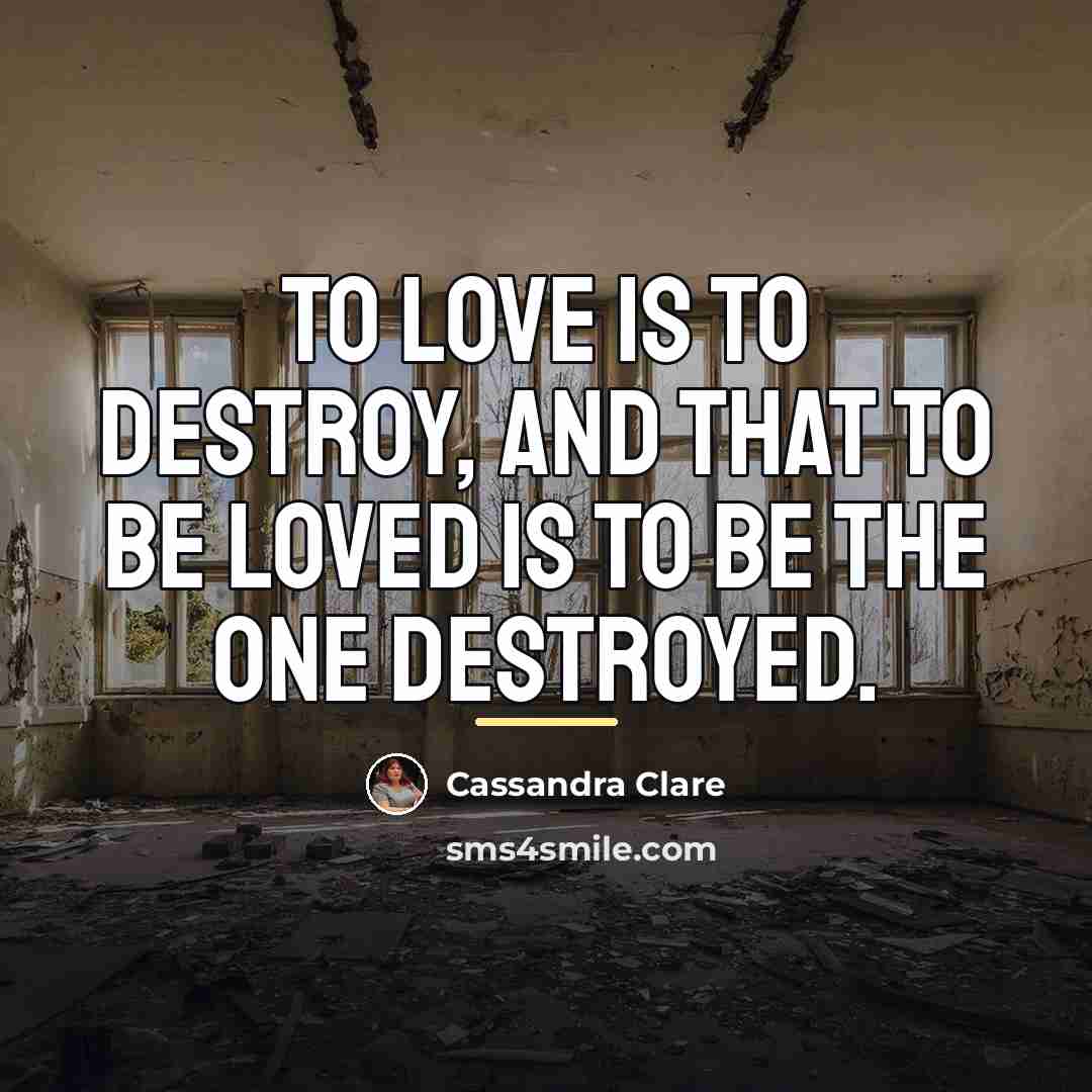 “to love is to destroy, and that to be loved…” quote by Cassandra Clare