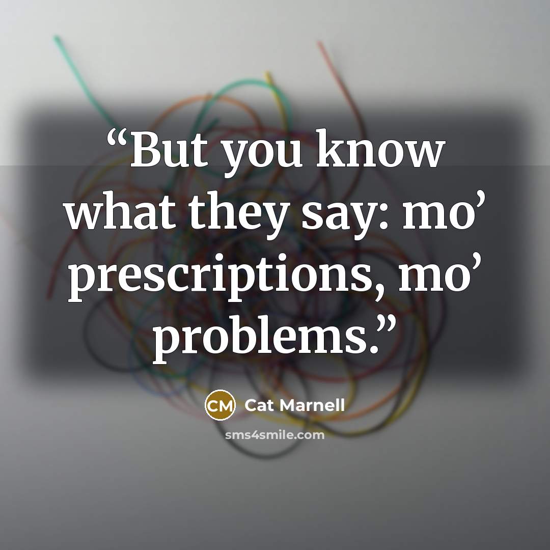 “But you know what they say: mo’ prescriptions, mo’ problems.” quote by Cat Marnell