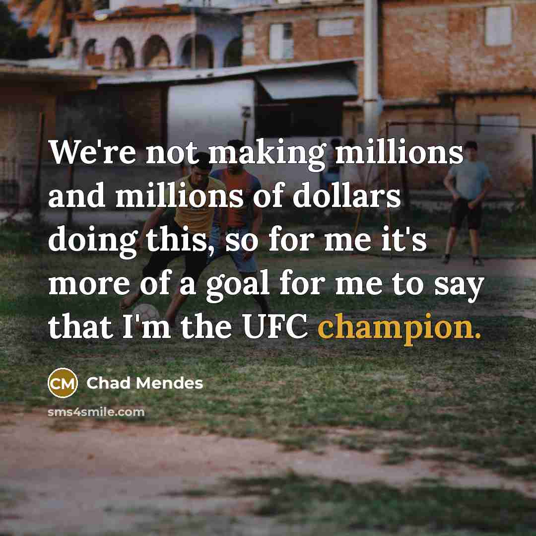 “We're not making millions and millions of dollars doing this,…” quote by Chad Mendes