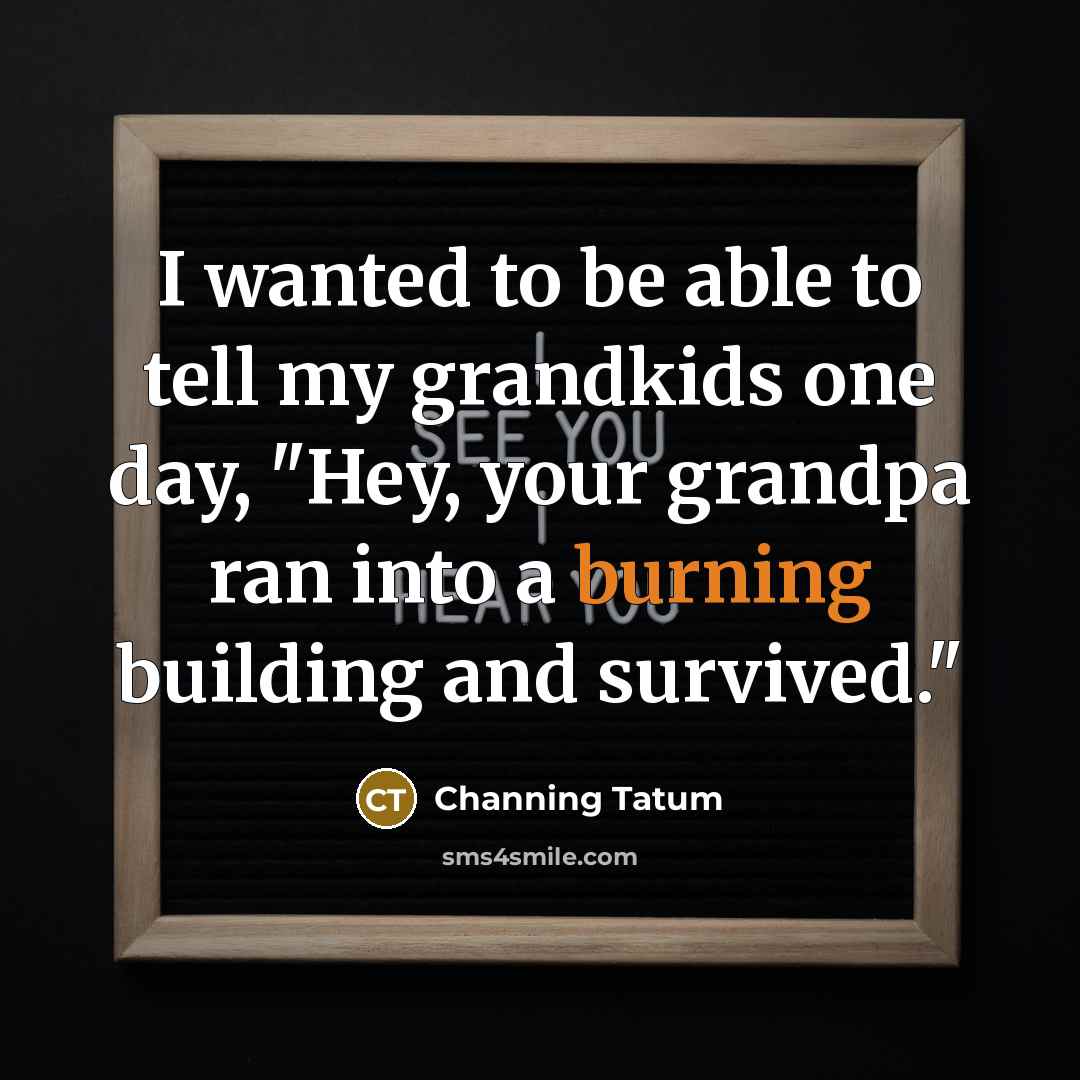 “I wanted to be able to tell my grandkids one…” quote by Channing Tatum