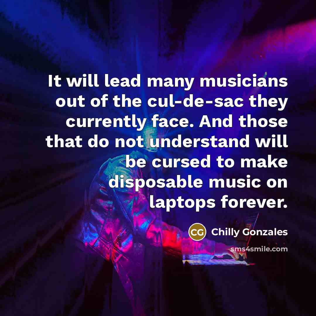 “It will lead many musicians out of the cul-de-sac they…” quote by Chilly Gonzales
